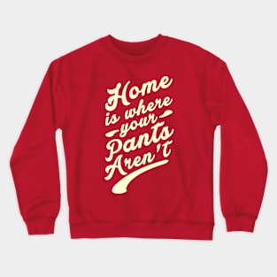 Home is where your Pants Aren't Crewneck Sweatshirt